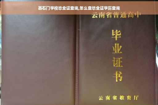 西石门学校毕业证查询,怎么查毕业证学历查询