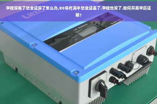 学校没有了毕业证没了怎么办,80年代高中毕业证丢了.学校也没了.如何开具学历证明?