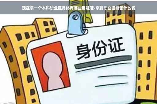 现在拿一个本科毕业证具体有哪些用途呢-拿到毕业证能领什么钱