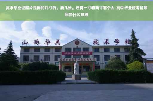 高中毕业证照片是用的几寸的。要几张。还有一寸和两寸哪个大-高中毕业证考试项目是什么意思