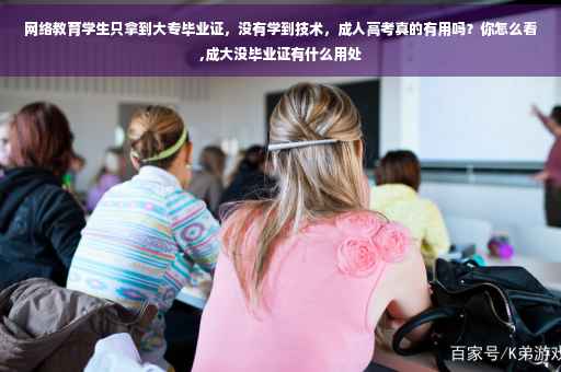 网络教育学生只拿到大专毕业证，没有学到技术，成人高考真的有用吗？你怎么看,成大没毕业证有什么用处