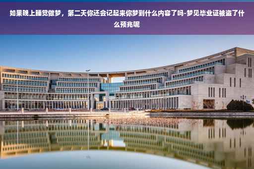 如果晚上睡觉做梦，第二天你还会记起来你梦到什么内容了吗-梦见毕业证被盗了什么预兆呢