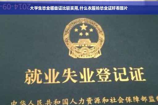大学生毕业哪些证比较实用,什么衣服拍毕业证好看图片