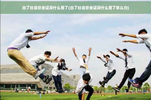 出了社会毕业证没什么用了(出了社会毕业证没什么用了怎么办)