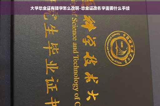 大学毕业证有错字怎么改啊-毕业证改名字需要什么手续