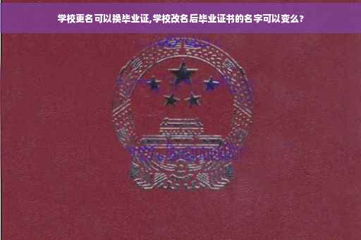 学校更名可以换毕业证,学校改名后毕业证书的名字可以变么?