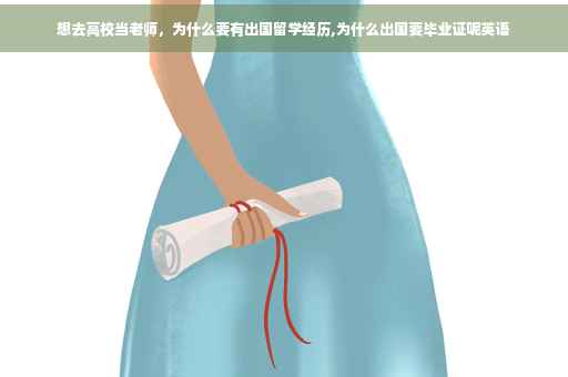 想去高校当老师，为什么要有出国留学经历,为什么出国要毕业证呢英语