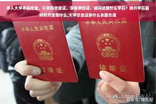 本人大学本科毕业，只拿到毕业证，没有学位证，请问这算什么学历？提升学历最好的方法是什么,大学毕业证穿什么衣服合适
