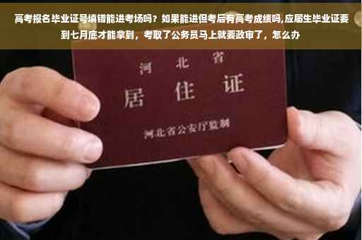 高考报名毕业证号填错能进考场吗？如果能进但考后有高考成绩吗,应届生毕业证要到七月底才能拿到，考取了公务员马上就要政审了，怎么办