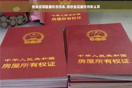 毕业证领取委托书范本,领毕业证委托书怎么写