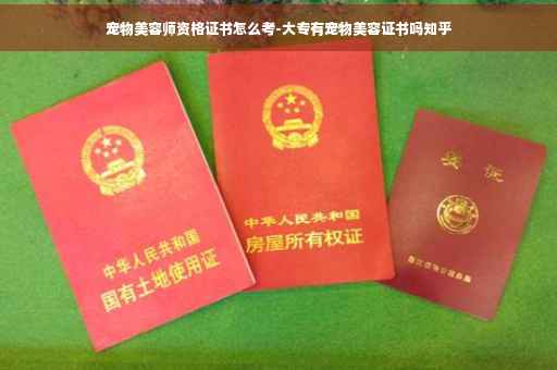 宠物美容师资格证书怎么考-大专有宠物美容证书吗知乎