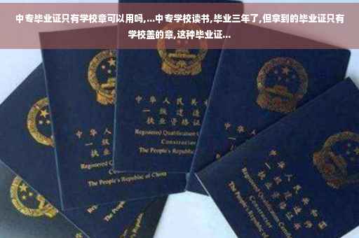 中专毕业证只有学校章可以用吗,...中专学校读书,毕业三年了,但拿到的毕业证只有学校盖的章,这种毕业证...