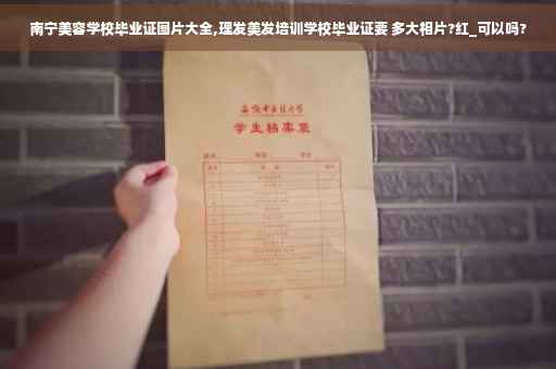 南宁美容学校毕业证图片大全,理发美发培训学校毕业证要 多大相片?红_可以吗? 南宁美容学校毕业证图片大全,理发美发培训学校毕业证要 多大相片?红_可以吗?
