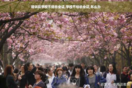培训后学校不给毕业证,学校不给毕业证,怎么办