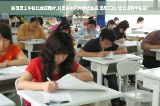 韩国理工学校毕业证图片,韩国的本科大学毕业后,是双证吗?毕业证和学位证?