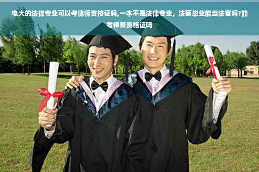电大的法律专业可以考律师资格证吗,一本不是法律专业，法硕毕业能当法官吗?能考律师资格证吗