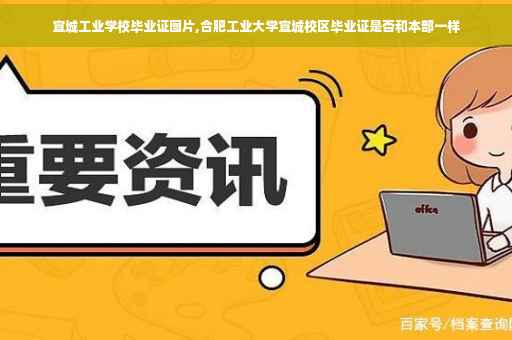 宣城工业学校毕业证图片,合肥工业大学宣城校区毕业证是否和本部一样