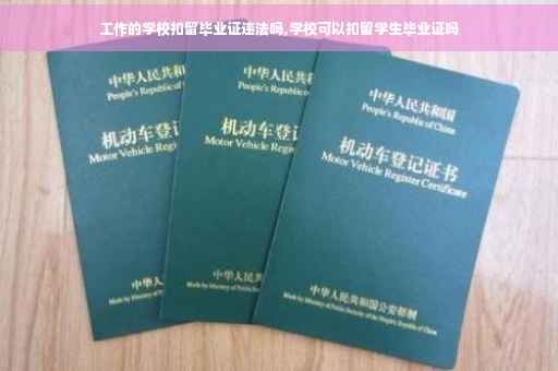 工作的学校扣留毕业证违法吗,学校可以扣留学生毕业证吗
