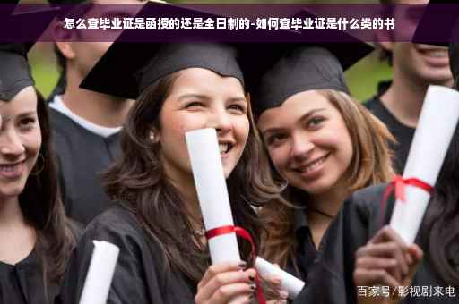 怎么查毕业证是函授的还是全日制的-如何查毕业证是什么类的书
