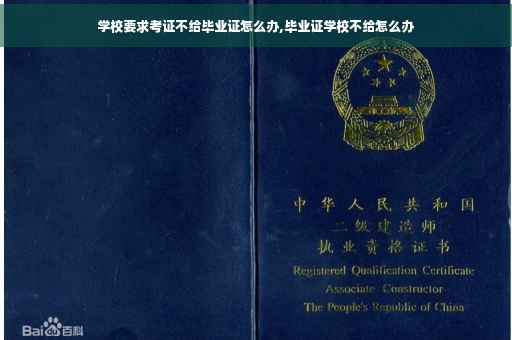 学校要求考证不给毕业证怎么办,毕业证学校不给怎么办