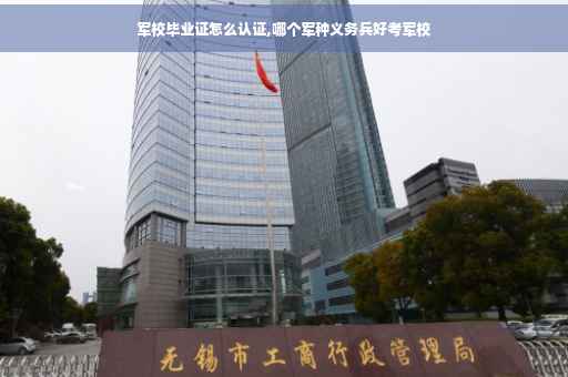 军校毕业证怎么认证,哪个军种义务兵好考军校