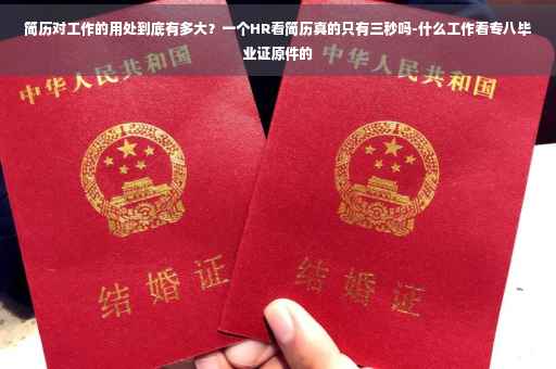简历对工作的用处到底有多大？一个HR看简历真的只有三秒吗-什么工作看专八毕业证原件的