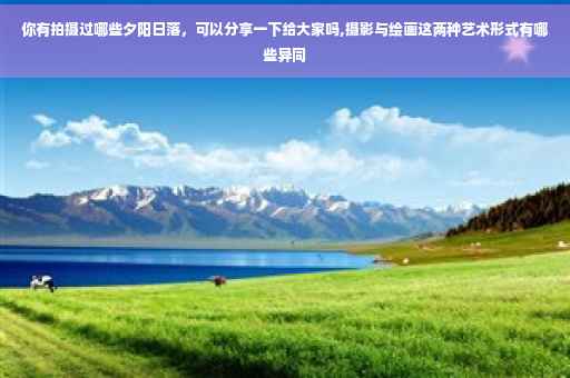 你有拍摄过哪些夕阳日落，可以分享一下给大家吗,摄影与绘画这两种艺术形式有哪些异同