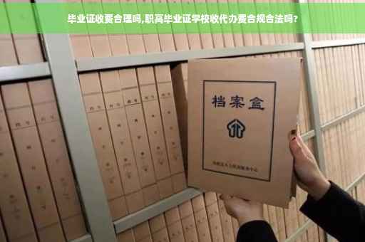 毕业证收费合理吗,职高毕业证学校收代办费合规合法吗?