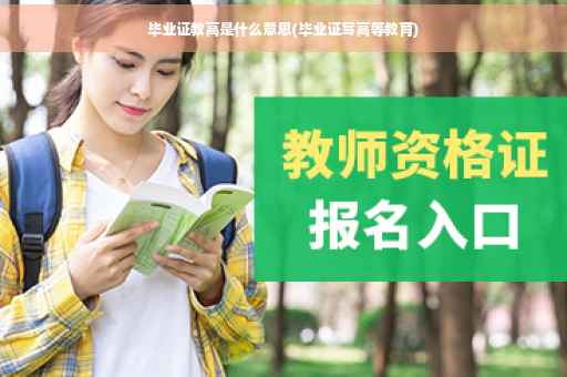 毕业证教高是什么意思(毕业证写高等教育)