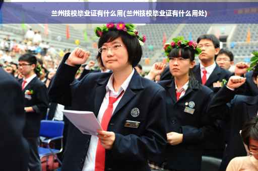 兰州技校毕业证有什么用(兰州技校毕业证有什么用处)