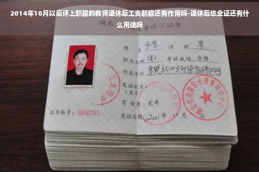 2014年10月以后评上职称的教师退休后工资职称还有作用吗-退休后毕业证还有什么用途吗