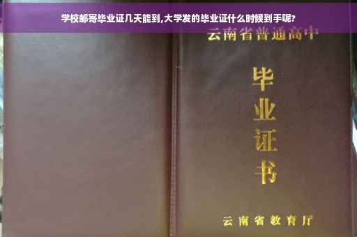 学校邮寄毕业证几天能到,大学发的毕业证什么时候到手呢?