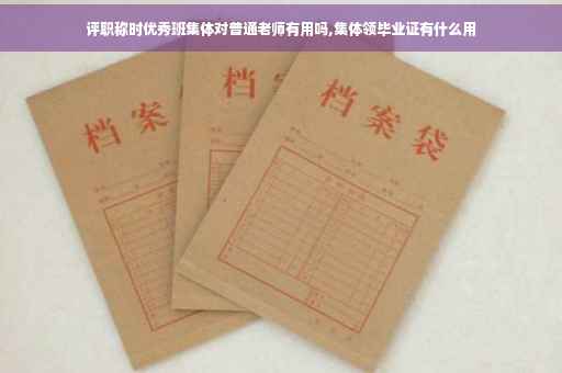 评职称时优秀班集体对普通老师有用吗,集体领毕业证有什么用