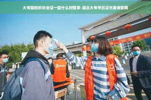 大专院校的毕业证一般什么时候拿-湖北大专学历证书查询官网