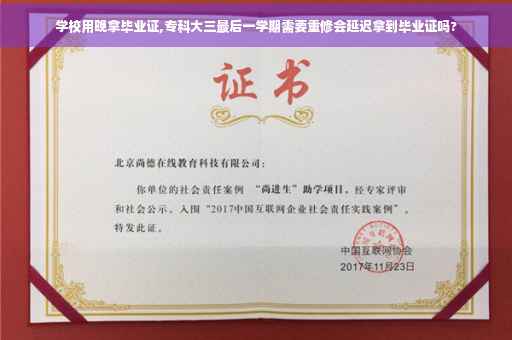 学校用晚拿毕业证,专科大三最后一学期需要重修会延迟拿到毕业证吗?