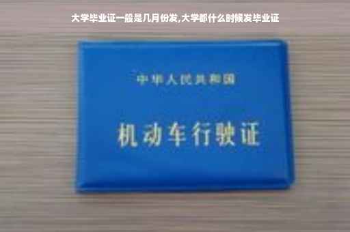 大学毕业证一般是几月份发,大学都什么时候发毕业证