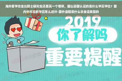 海外留学毕业比硕士研究生还要高一个等级，那么回国认证的是什么学历学位？国内外对应的学历怎么划分-国外读研是什么毕业证类型的