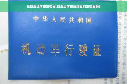 领毕业证学校发档案,毕业后学校会给我们发档案吗?