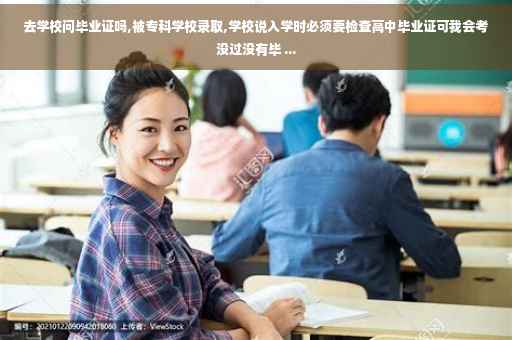 去学校问毕业证吗,被专科学校录取,学校说入学时必须要检查高中毕业证可我会考没过没有毕 ...