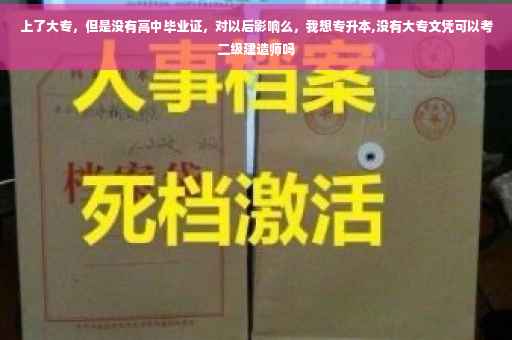 上了大专，但是没有高中毕业证，对以后影响么，我想专升本,没有大专文凭可以考二级建造师吗