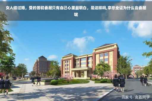 女人结过婚，受的苦和委屈只有自己心里最明白，是这样吗,拿毕业证为什么会委屈呢