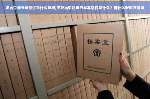 发高中毕业证条件是什么意思,学好高中物理的基本条件是什么？有什么好的方法吗