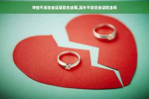 学校不给毕业证是否合法呢,高中不给毕业证犯法吗