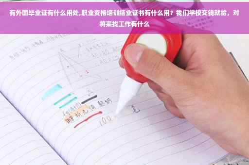 有外国毕业证有什么用处,职业资格培训结业证书有什么用？我们学校交钱就给，对将来找工作有什么