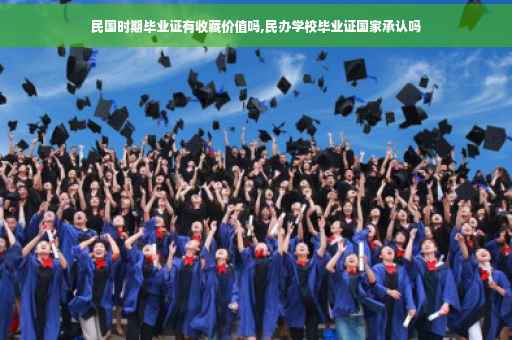 民国时期毕业证有收藏价值吗,民办学校毕业证国家承认吗