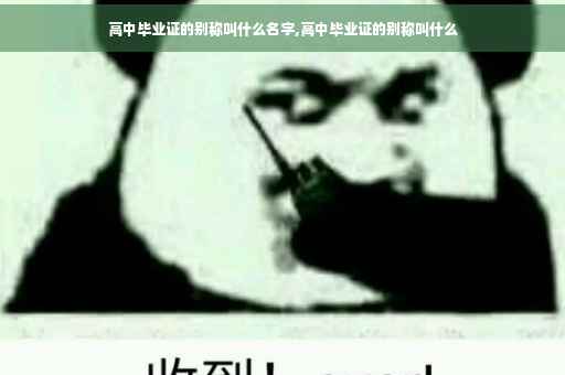 高中毕业证的别称叫什么名字,高中毕业证的别称叫什么