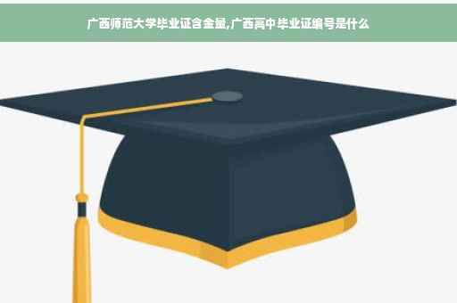 广西师范大学毕业证含金量,广西高中毕业证编号是什么 广西师范大学毕业证含金量,广西高中毕业证编号是什么