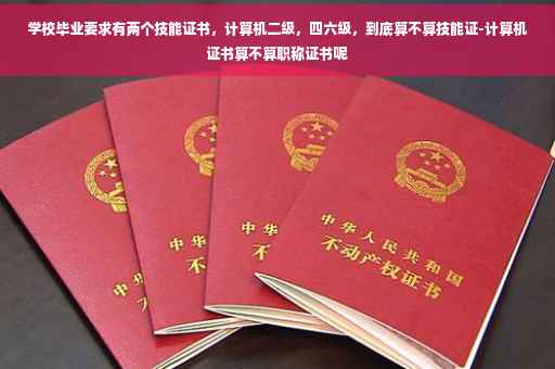 学校毕业要求有两个技能证书，计算机二级，四六级，到底算不算技能证-计算机证书算不算职称证书呢