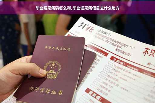 毕业照采集码怎么得,毕业证采集信息去什么地方