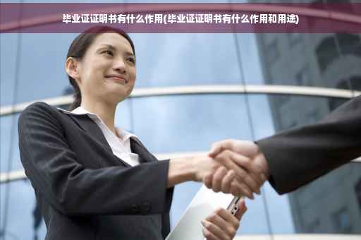 毕业证证明书有什么作用(毕业证证明书有什么作用和用途)